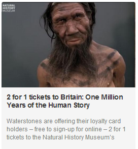 2 for 1 tickets to Britain: One Million Years of the Human Story 2 for 1 tickets to Britain: One Million Years of the Human Story